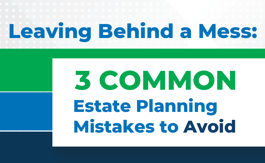 Leaving Behind A Mess 3 Common Estate Planning Mistakes To Avoid